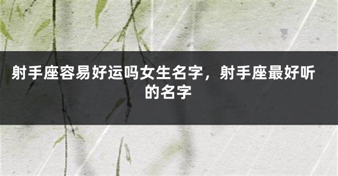 射手座容易好运吗女生名字，射手座最好听的名字