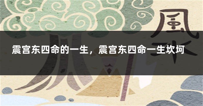 震宫东四命的一生，震宫东四命一生坎坷