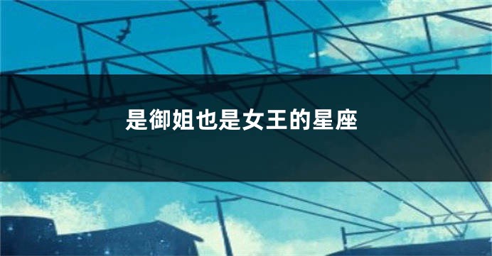 是御姐也是女王的星座