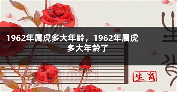 1962年属虎多大年龄，1962年属虎多大年龄了
