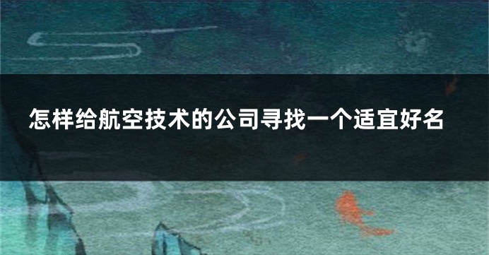 怎样给航空技术的公司寻找一个适宜好名