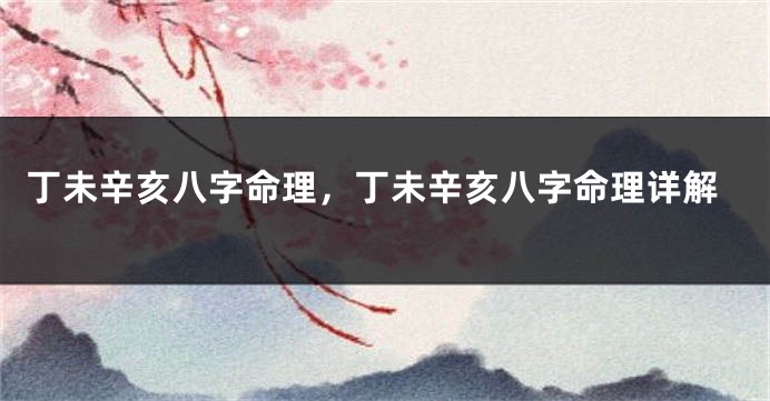 丁未辛亥八字命理，丁未辛亥八字命理详解