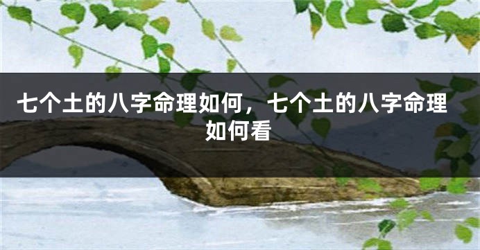 七个土的八字命理如何，七个土的八字命理如何看