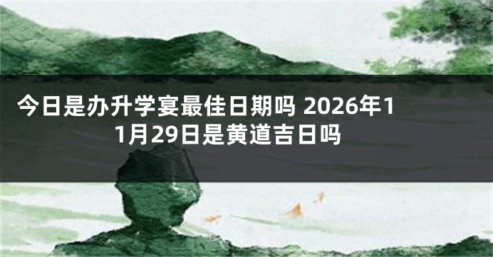 今日是办升学宴最佳日期吗 2026年11月29日是黄道吉日吗