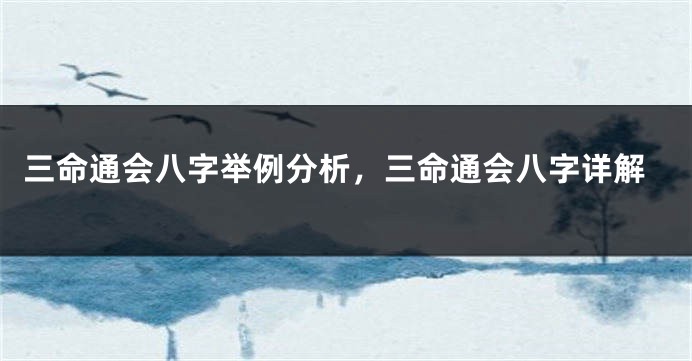 三命通会八字举例分析，三命通会八字详解