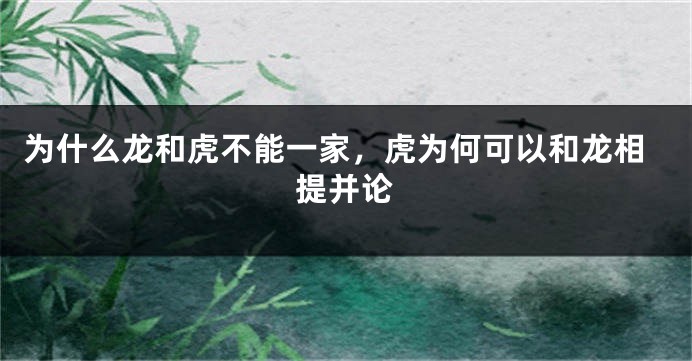 为什么龙和虎不能一家，虎为何可以和龙相提并论