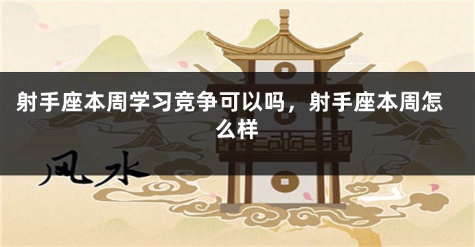 射手座本周学习竞争可以吗，射手座本周怎么样