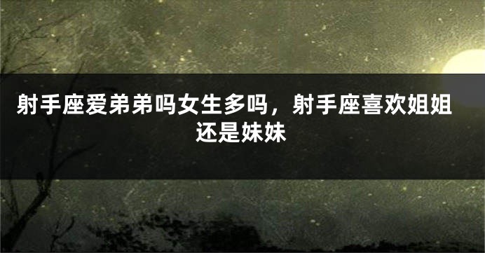 射手座爱弟弟吗女生多吗,射手座喜欢姐姐还是妹妹