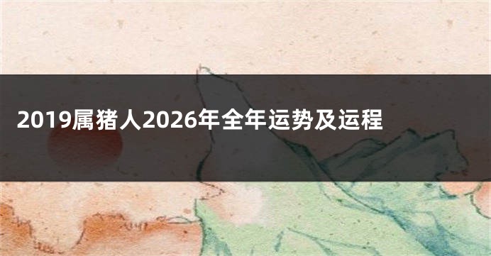 2019属猪人2026年全年运势及运程