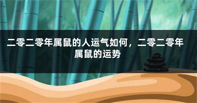 二零二零年属鼠的人运气如何，二零二零年属鼠的运势