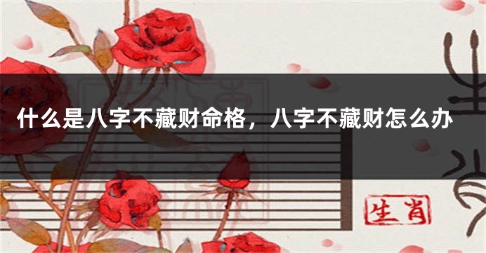 什么是八字不藏财命格，八字不藏财怎么办