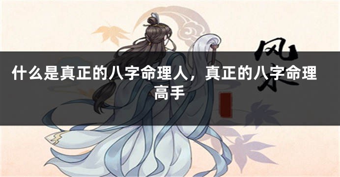 什么是真正的八字命理人，真正的八字命理高手