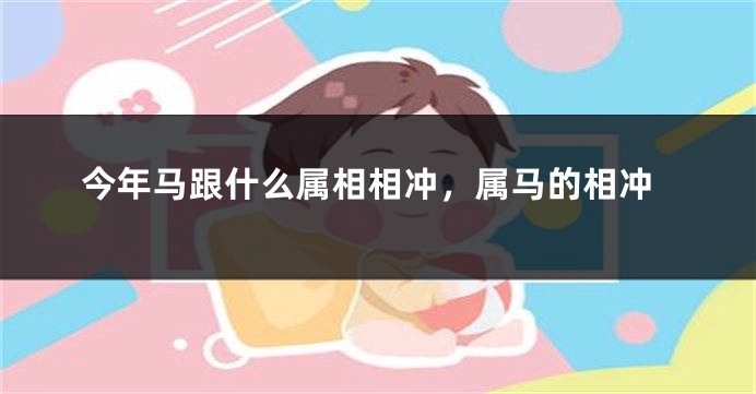 今年马跟什么属相相冲，属马的相冲
