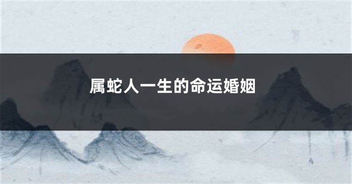 属蛇人一生的命运婚姻