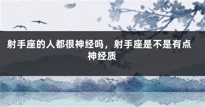 射手座的人都很神经吗,射手座是不是有点神经质