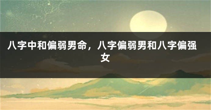八字中和偏弱男命，八字偏弱男和八字偏强女