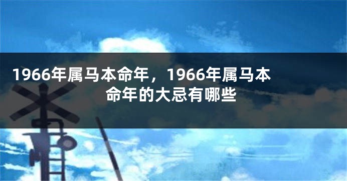 1966年属马本命年，1966年属马本命年的大忌有哪些