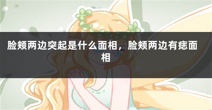 脸颊两边突起是什么面相，脸颊两边有痣面相