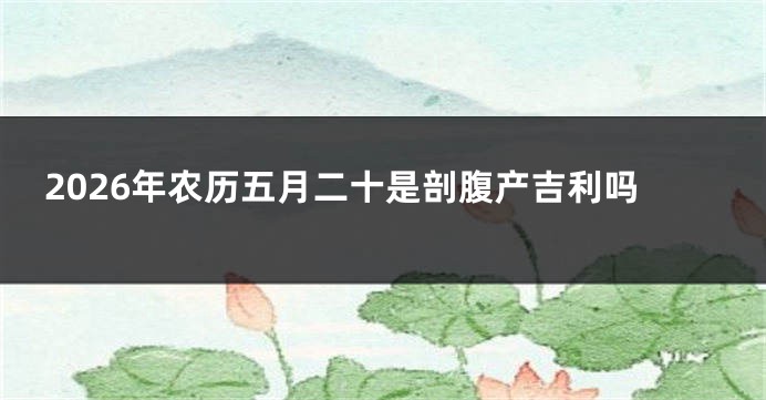 2026年农历五月二十是剖腹产吉利吗