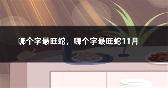 哪个字最旺蛇，哪个字最旺蛇11月
