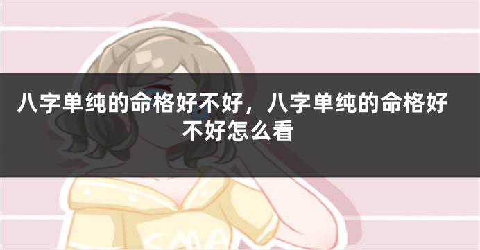八字单纯的命格好不好,八字单纯的命格好不好怎么看