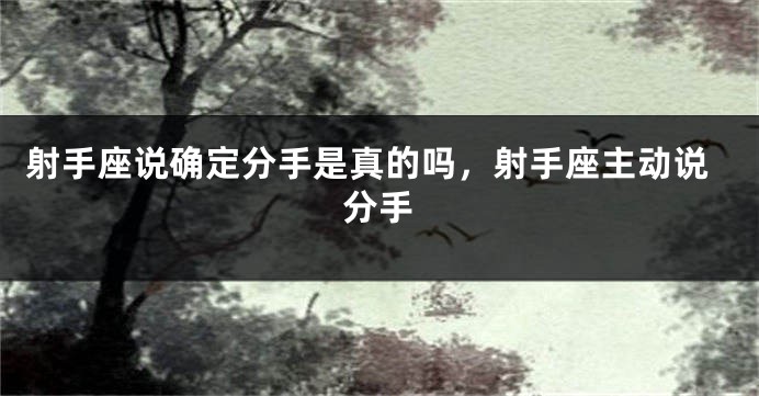射手座说确定分手是真的吗,射手座主动说分手