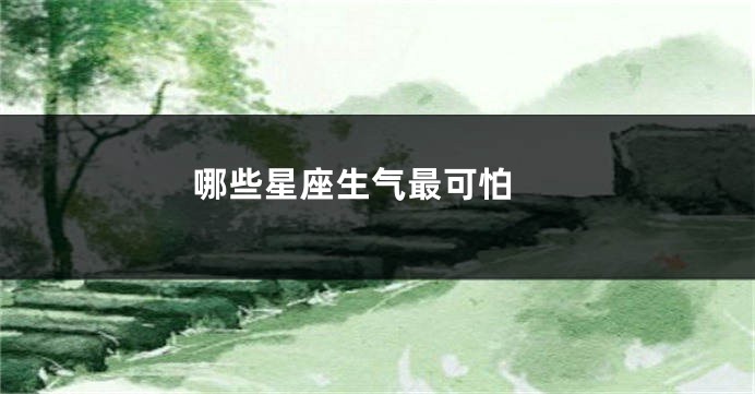 哪些星座生气最可怕 