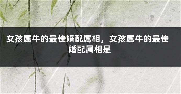 女孩属牛的最佳婚配属相，女孩属牛的最佳婚配属相是