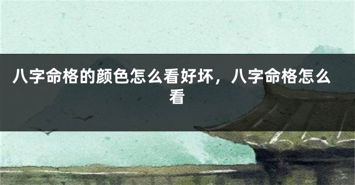 八字命格的颜色怎么看好坏，八字命格怎么看