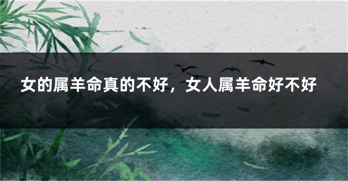女的属羊命真的不好，女人属羊命好不好