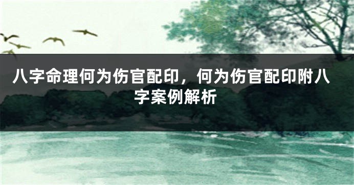 八字命理何为伤官配印，何为伤官配印附八字案例解析