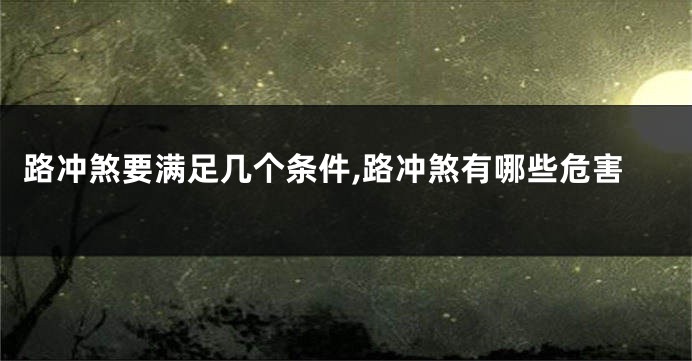 路冲煞要满足几个条件,路冲煞有哪些危害
