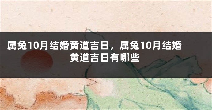 属兔10月结婚黄道吉日，属兔10月结婚黄道吉日有哪些