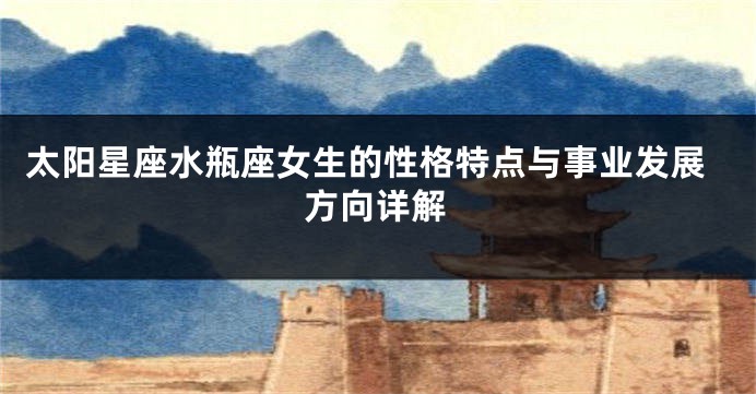 太阳星座水瓶座女生的性格特点与事业发展方向详解