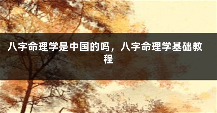 八字命理学是中国的吗，八字命理学基础教程