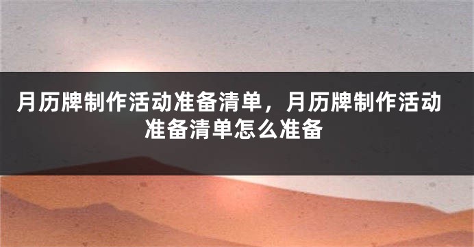 月历牌制作活动准备清单，月历牌制作活动准备清单怎么准备