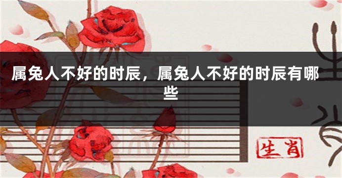 属兔人不好的时辰，属兔人不好的时辰有哪些