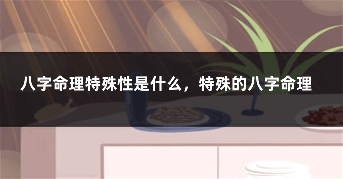 八字命理特殊性是什么，特殊的八字命理