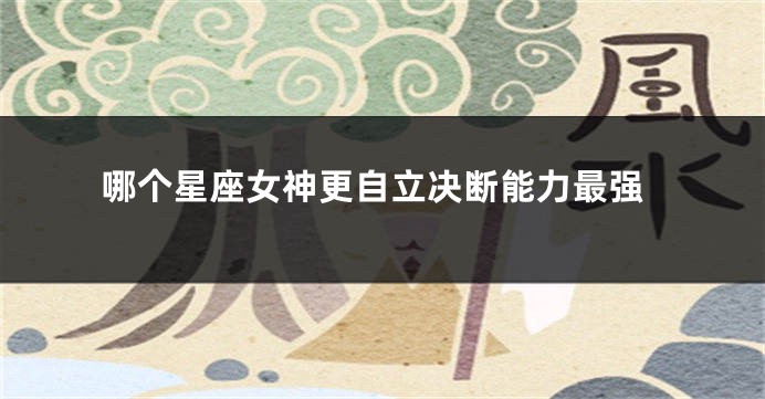 哪个星座女神更自立决断能力最强