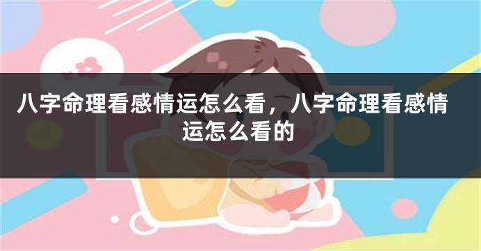 八字命理看感情运怎么看，八字命理看感情运怎么看的
