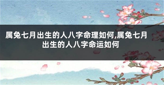 属兔七月出生的人八字命理如何,属兔七月出生的人八字命运如何