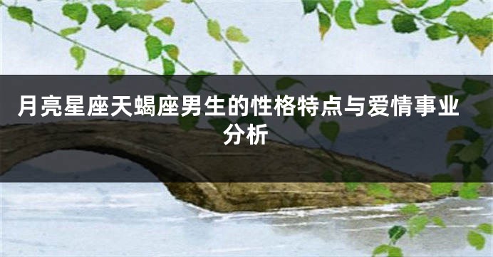 月亮星座天蝎座男生的性格特点与爱情事业分析