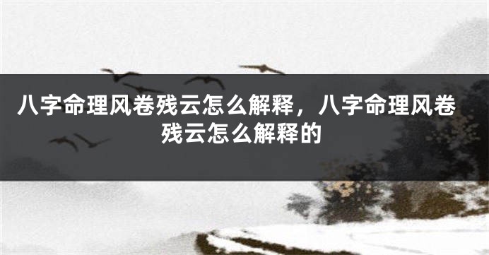 八字命理风卷残云怎么解释，八字命理风卷残云怎么解释的