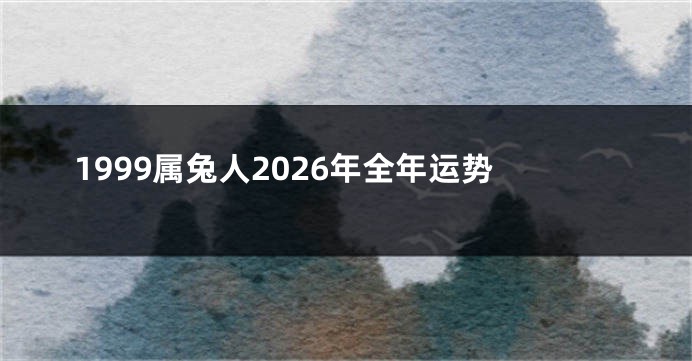 1999属兔人2026年全年运势