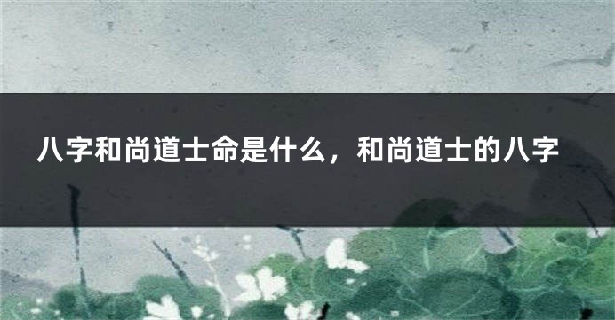 八字和尚道士命是什么，和尚道士的八字