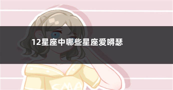 12星座中哪些星座爱嘚瑟 