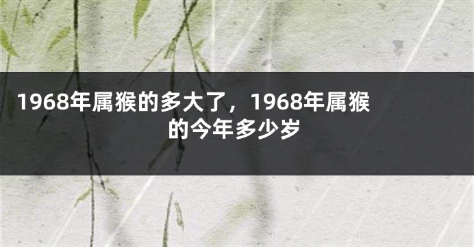 1968年属猴的多大了,1968年属猴的今年多少岁