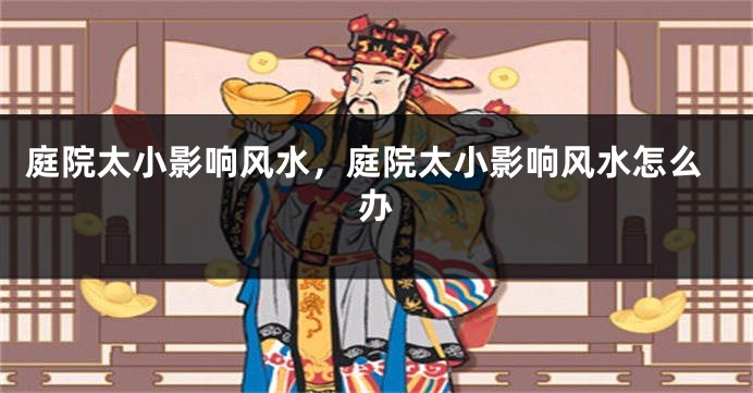 庭院太小影响风水,庭院太小影响风水怎么办