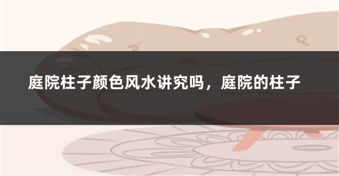 庭院柱子颜色风水讲究吗，庭院的柱子