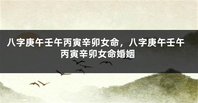 八字庚午壬午丙寅辛卯女命，八字庚午壬午丙寅辛卯女命婚姻
